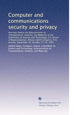 computer and communications security and privacy 1st edition . united states. congress. house. committee on