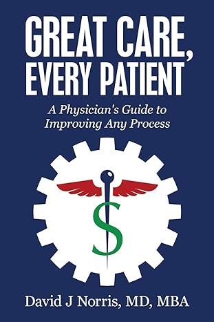 great care every patient a physician s guide to improving any process 1st edition david j norris md mba