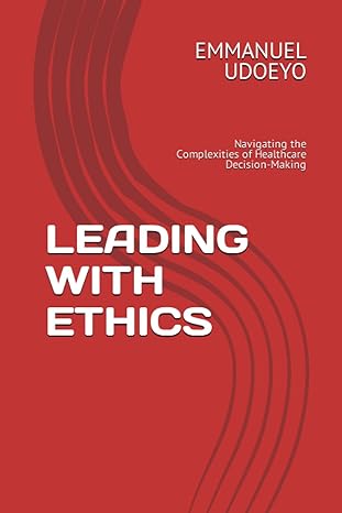 leading with ethics navigating the complexities of healthcare decision making 1st edition dr emmanuel udoeyo
