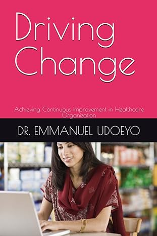 driving change achieving continuous improvement in healthcare organization 1st edition dr emmanuel udoeyo