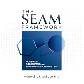 the seam framework achieving organizational transformation in 4 steps 1st edition madeleine f. wallace phd