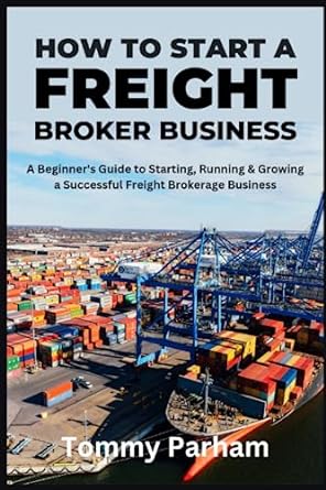 how to start a freight broker business a beginners guide to starting running and growing a freight brokerage