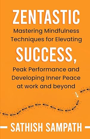 Zentastic Mastering Mindfulness Techniques For Elevating Success Peak Performance And Developing Inner Peace At Work And Beyond