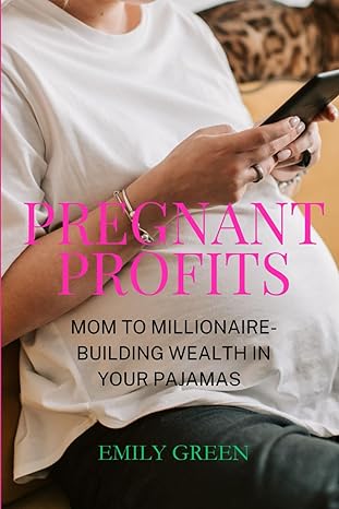 pregnant profits mom to millionaire building wealth in your pajamas 1st edition emily green 979-8989410613