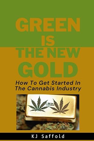 green is the new gold a guide to getting started in the cannabis industry 1st edition kj saffold