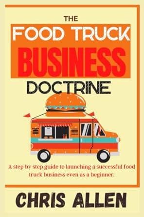 the food truck business doctrine a step by step guide to launching a successful food truck business even as a