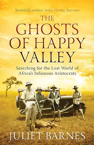 the ghosts of happy valley searching for the lost world of africas infamous aristocrats 1st edition juliet