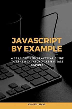 javascript by example a straight and practical guide to learn javascript essentials rapidly 1st edition