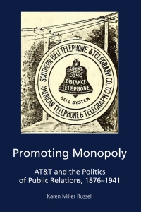 promoting monopoly at and t and the politics of public relations 1876 1941 1st edition karen miller russell