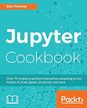 jupyter cookbook over 75 recipes to perform interactive computing across python r scala spark javascript and