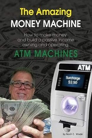 the amazing money machine how to make money and build a passive income owning and operating atm machines 1st