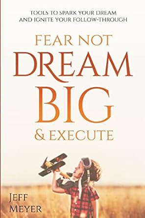 fear not dream big and execute tools to spark your dream and ignite your follow through 1st edition jeff