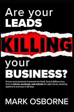 Are Your Leads Killing Your Business Post Covid Framework Proven To Attract Accelerate And Activate The Right Clients To Double Your Pipeline And Revenues In 90 Days For Saas Tech And B2b Services Firms