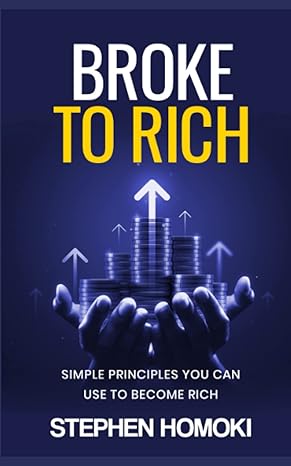 broke to rich simple principles you can use to become rich 1st edition stephen homoki 979-8390452394