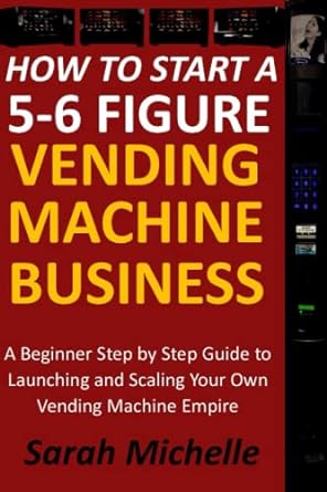 how to start a 5 6 figure vending machine business a beginner step by step guide to launching and scaling