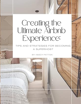 creating the ultimate airbnb experience tips and strategies for becoming a superhost 1st edition neecy patton