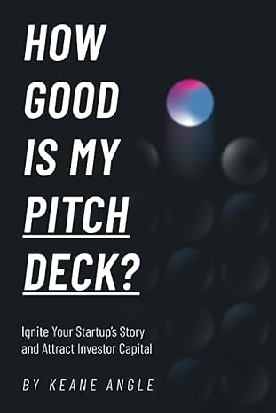 how good is my pitch deck ignite your startup s story and attract investor capital 1st edition keane angle