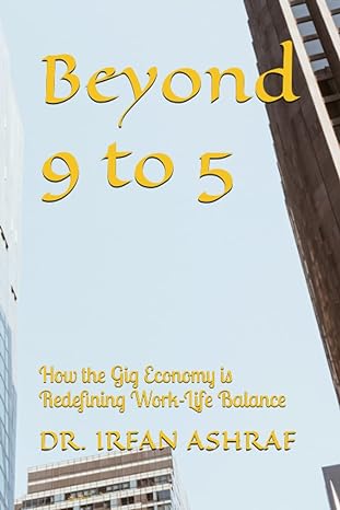 beyond 9 to 5 how the gig economy is redefining work life balance 1st edition dr. irfan ashraf 979-8391480525