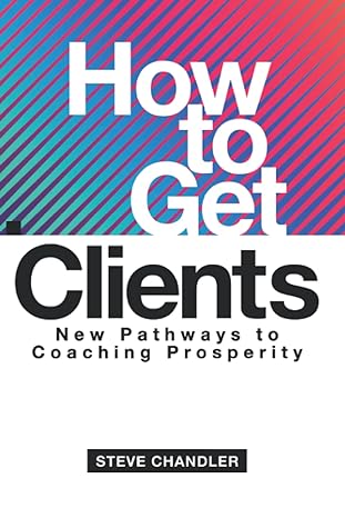 how to get clients new pathways to coaching prosperity revised edition steve chandler 1600251617,