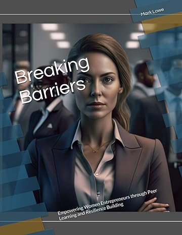 breaking barriers empowering women entrepreneurs through peer learning and resilience building 1st edition