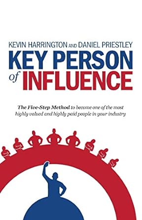 key person of influence the five step method to become one of the most highly valued and highly paid people