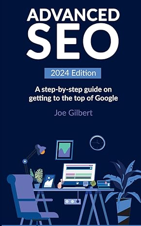 advanced seo a step by step guide on getting to the top of google 1st edition joe gilbert 979-8392998227