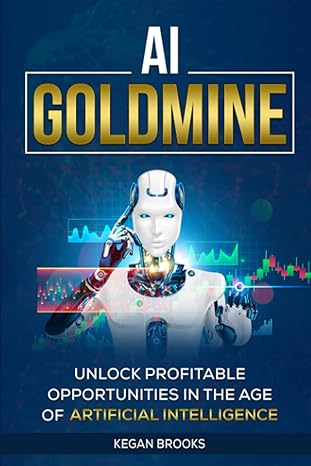 ai goldmine unlocking profitable opportunities in the age of artificial intelligence 1st edition kegan brooks