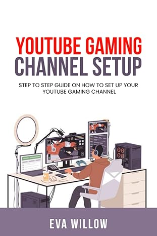 youtube gaming channel setup step to step guide on how to set up your youtube gaming channel 1st edition eva