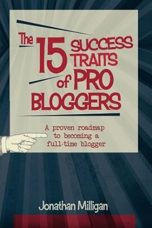 the 15 success traits of pro bloggers a proven roadmap to becoming a full time blogger 1st edition jonathan