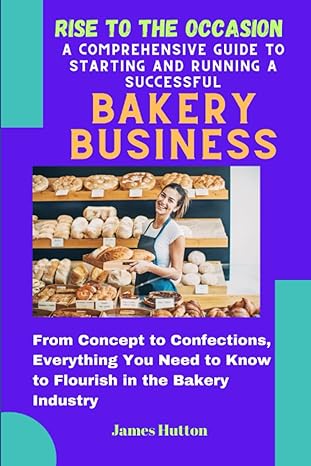 rise to the occasion a comprehensive guide to starting and running a successful bakery business from concept