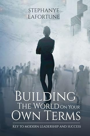 building the world on your own terms key to modern leadership and success 1st edition stephanye lafortune