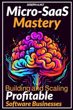 Micro Saas Mastery Building And Scaling Profitable Software Businesses Unlocking The Power Of Micro Saas A Comprehensive Guide To Building Scaling And Succeeding In The Software As A Service