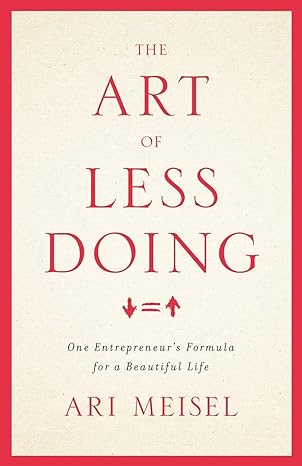 the art of less doing one entrepreneur s formula for a beautiful life 1st edition ari meisel 1619614421,