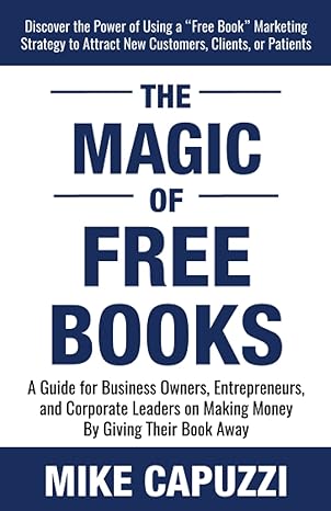 the magic of free books a guide for business owners entrepreneurs and corporate leaders on making money by