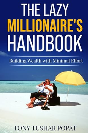 the lazy millionaire s handbook building wealth with minimal effort 1st edition tony tushar popat