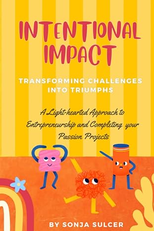 Intentional Impact Transforming Challenges Into Triumphs A Light Hearted Approach To Entrepreneurship And Completing Your Passion Projects
