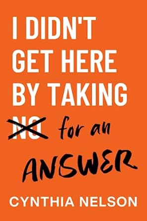 i didn t get here by taking no for an answer 1st edition cynthia nelson 979-8988201908