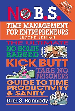 No B S Time Management For Entrepreneurs The Ultimate No Holds Barred Kick Butt Take No Prisoners Guide To Time Productivity And Sanity