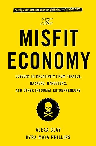the misfit economy lessons in creativity from pirates hackers gangsters and other informal entrepreneurs 1st