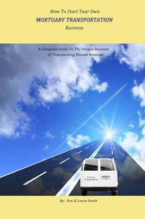 how to start your own mortuary transportation business a complete guide to the unique business of