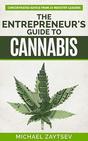 the entrepreneur s guide to cannabis concentrated advice from 25 industry leaders 1st edition michael zaytsev