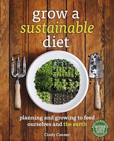 grow a sustainable diet planning and growing to feed ourselves and the earth 1st edition cindy conner