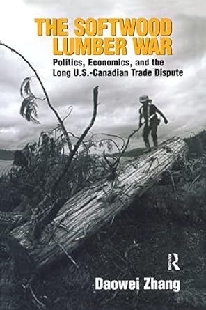 the softwood lumber war politics economics and the long u s canadian trade dispute 1st edition daowei zhang