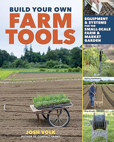 build your own farm tools equipment and systems for the small scale farm and market garden 1st edition josh