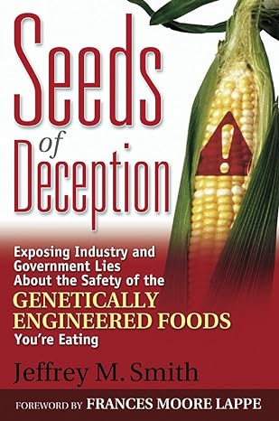 seeds of deception exposing industry and government lies about the safety of the genetically engineered foods