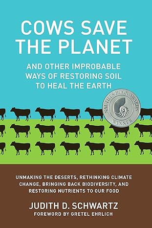 cows save the planet and other improbable ways of restoring soil to heal the earth 1st edition judith d.