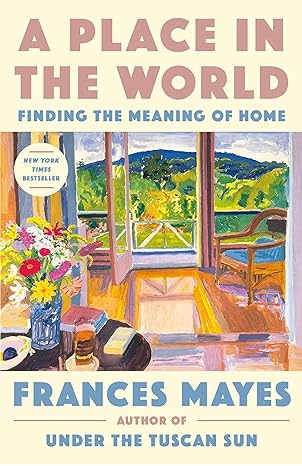 a place in the world finding the meaning of home 1st edition frances mayes 0593443357, 978-0593443354