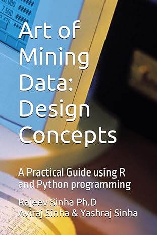 art of mining data design concepts a practical guide using r and python programming 1st edition rajeev sinha