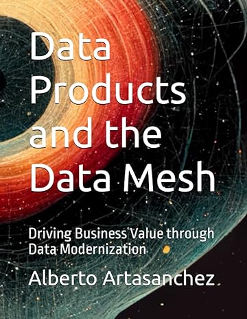 data products and the data mesh driving business value through data modernization 1st edition alberto