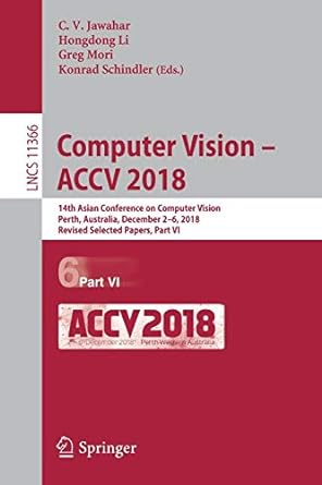 Computer Vision ACCV  2018 14th Asian Conference On Computer Vision Perth Australia December 2-6 2018 Revised Selected Papers Part VI 6 Part VI ACCV 2018